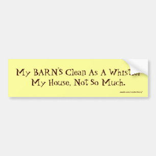 My BARN'S Clean As A Whistle!My House, Not So M... Bumper Sticker