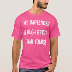 My Bartender Is Much Better Than Yours Humorous T-Shirt