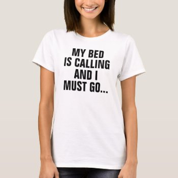 My Bed Is Calling And I Must Go T-shirt by CreativeAngelStore at Zazzle