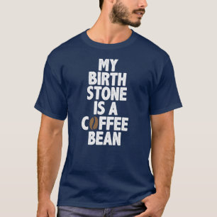 My Birth Stone Is A Coffee Bean T-Shirt