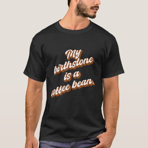 My Birthstone Is A Coffee Bean  Saying Quote T_Shirt
