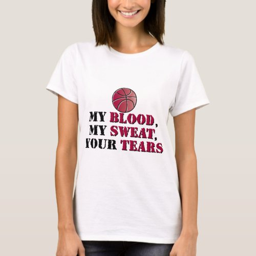 My blood My sweat Your tears _ basketball T_Shirt