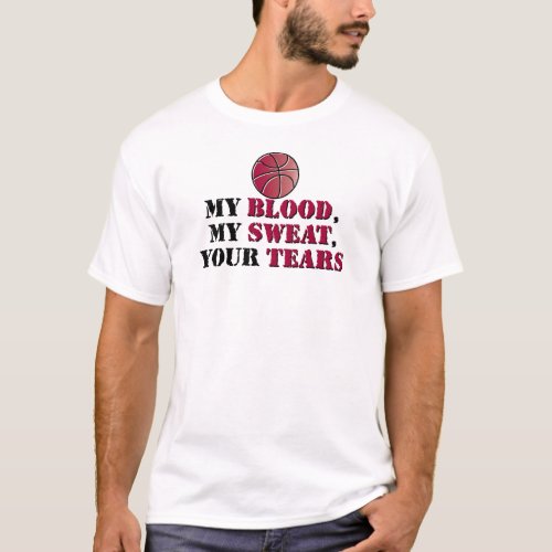 My blood My sweat Your tears _ basketball T_Shirt