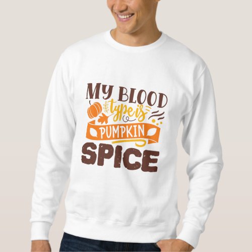 My Blood Type Is Pumpkin Spice Funny Quote Sweatshirt
