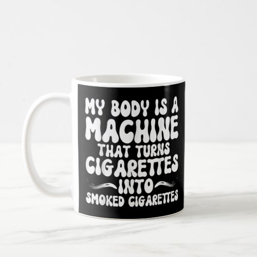 MY BODY IS A MACHINE THAT TURNS CIGARETTES INTO SM COFFEE MUG