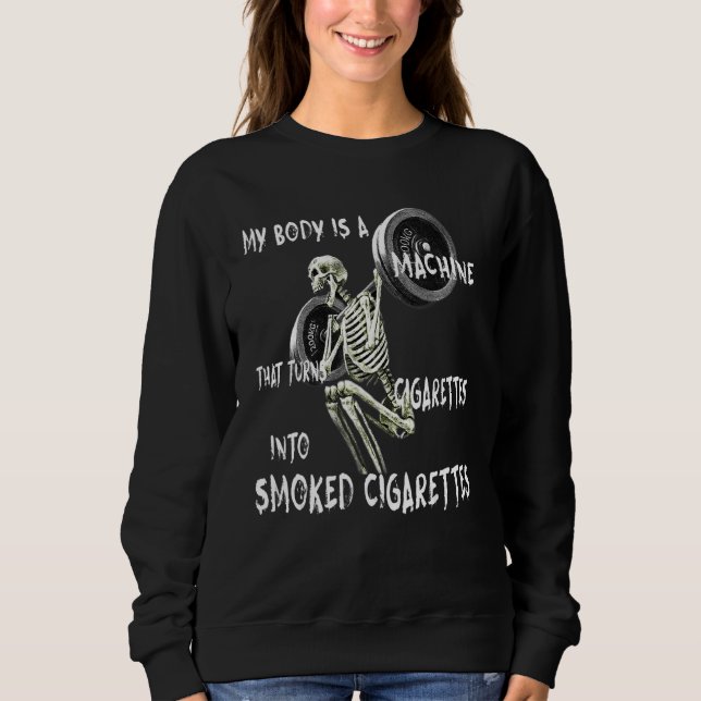 My Body Is A Machine That Turns Cigarettes Into Sm Sweatshirt (Front)