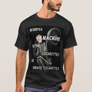 my body is a machine that turns cigarettes into sm T-Shirt