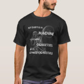 my body is a machine that turns cigarettes MY BODY IS A MACHINE THAT TURNS CIGARETTES INTO SM T-Shirt