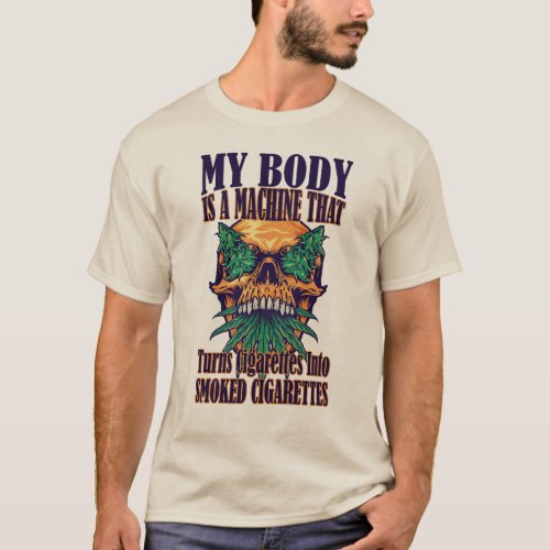 My Body Is A Machine That Turns Cigarettes T_Shirt
