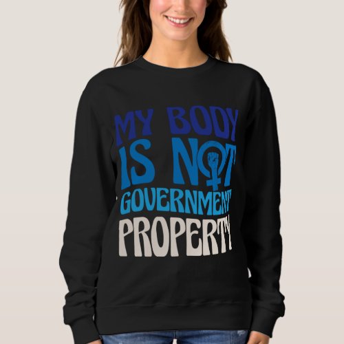 My Body Is Not Government Property Pro Choice Femi Sweatshirt