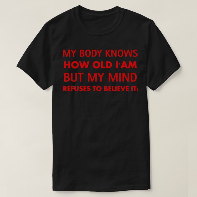 My body knows how old i am but my mind refuses to  T-Shirt (Design Front)