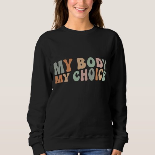 My Body My Choice Feminist Feminism Retro Pro Choi Sweatshirt