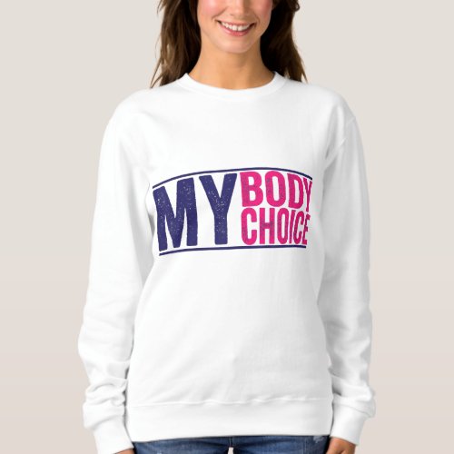 My Body my Choice _ Feminist pro choice Sweatshirt