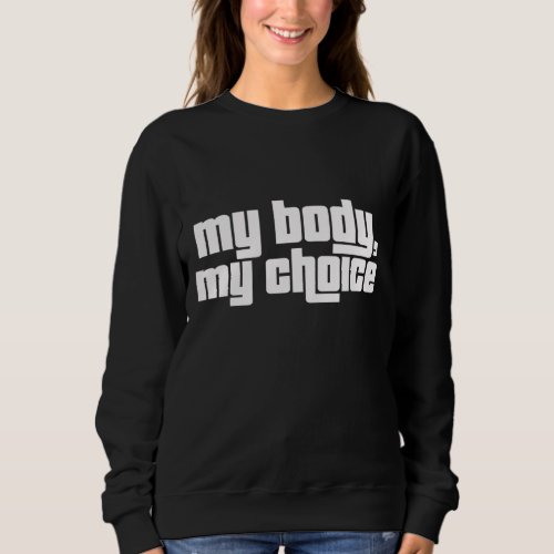 My Body My Choice Feminist Pro Choice Womens Right Sweatshirt