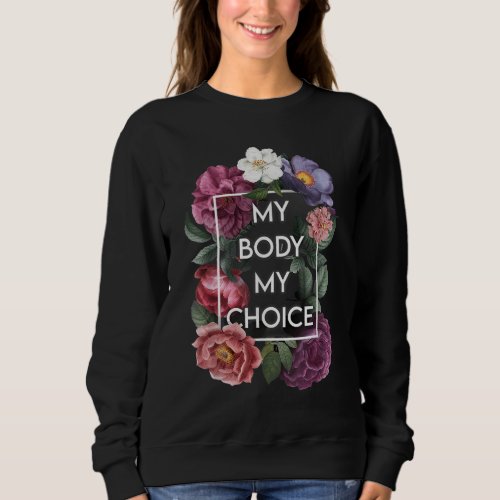 My Body My Choice Floral Pro Choice Feminist Women Sweatshirt