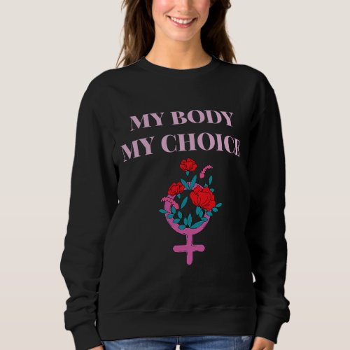 My Body My Choice Flower Design _ Pro Choice Femin Sweatshirt