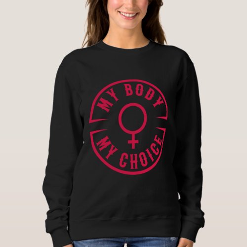 My Body My Choice I Feminist Womens Rights Female Sweatshirt