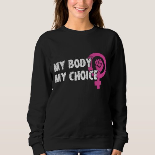 My Body My Choice Pro_Choice Feminist Womens Righ Sweatshirt