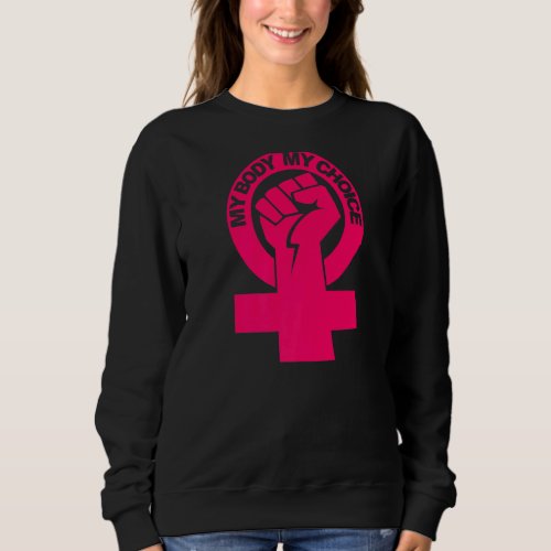 My Body My Choice Pro Choice Womens Rights Sweatshirt
