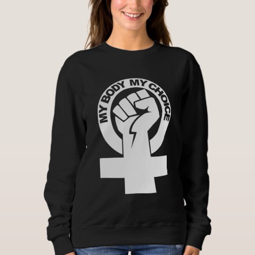 My Body My Choice Pro Choice Womens Rights Sweatshirt