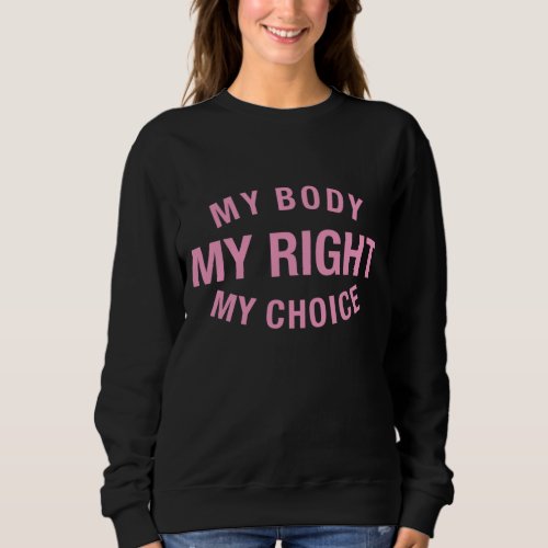 My Body My Right My Choice Pro Choice Roe V Wade F Sweatshirt