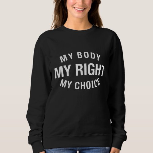 My Body My Right My Choice Pro Choice Roe V Wade F Sweatshirt