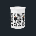 My boss beverage pitcher<br><div class="desc">my boss told me to have a good day so i went home.</div>