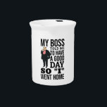 My boss beverage pitcher<br><div class="desc">my boss told me to have a good day so i went home.</div>