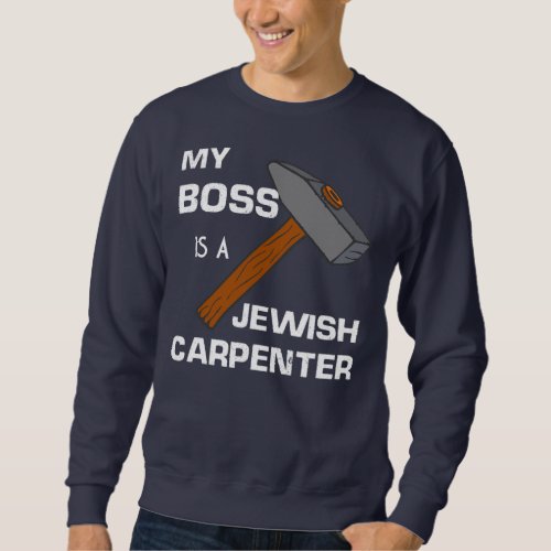 My Boss is a Jewish Carpenter  Sweatshirt