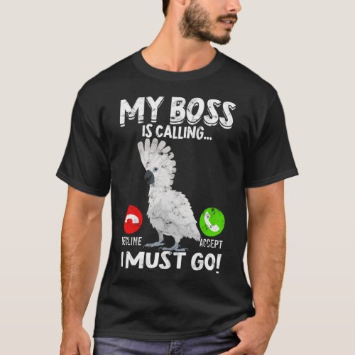My Boss Is Calling Parrot Bird Umbrella Cockatoo T_Shirt