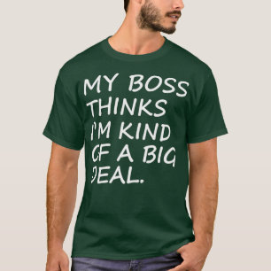 My boss thinks Im kind of a big deal funny shirt