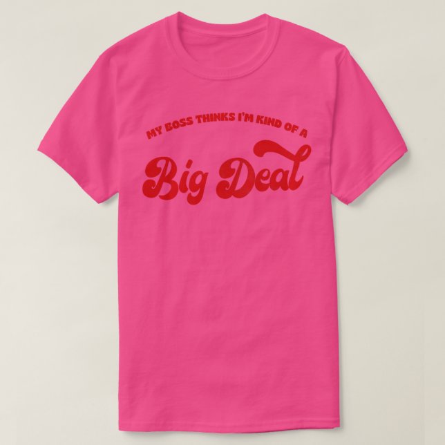 My Boss Thinks Im Kind Of A Big Deal T-Shirt (Design Front)