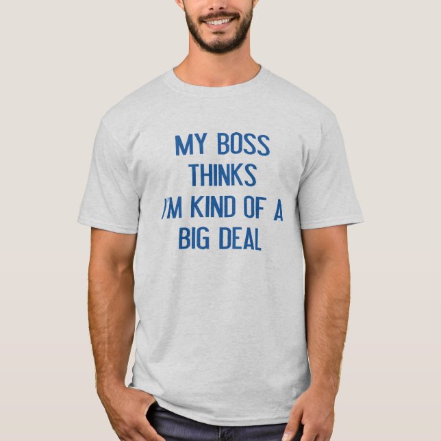 My Boss Thinks I'm Kind Of A Big Deal T-Shirt (Front)
