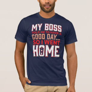 My Boss Told Me to Have a Good Day Employee Joke T-Shirt