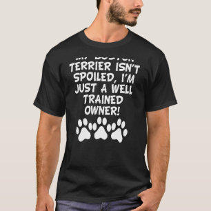 My Boston Terrier Isnt Spoiled Im Just A Well Trai T-Shirt