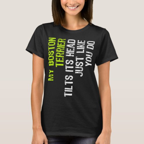 My Boston Terrier Tilts Its Head Just Like You Do  T_Shirt