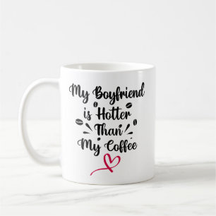 My Boyfriend is hotter than My coffee Mug