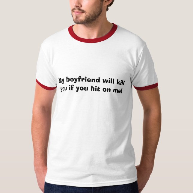 My boyfriend will kill you if you hit on me! T-Shirt (Front)