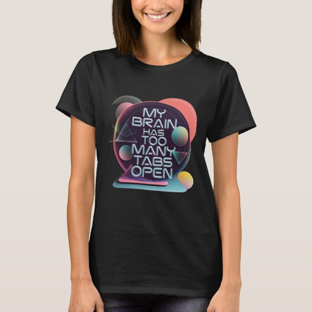 My Brain Has Too Many Tabs Open T-Shirt (Front)