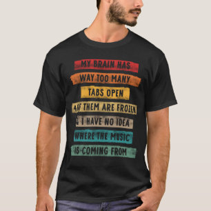 My Brain Has Way Too Many Tabs Open Music Coming  T-Shirt