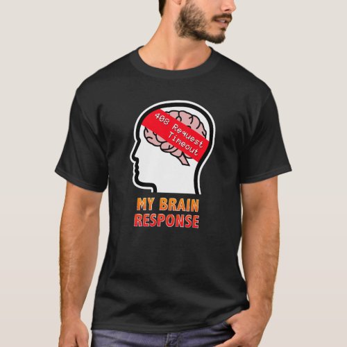My Brain Response 408 Request Timeout T_Shirt