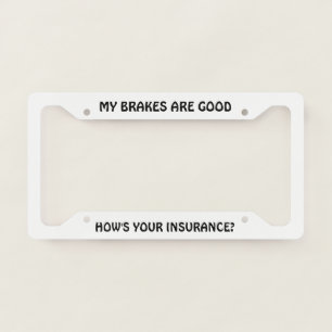 My Brakes are Good How's Your Insurance? License Plate Frame