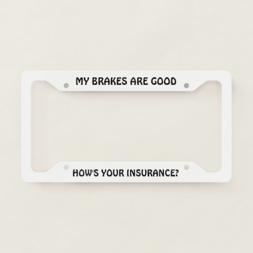 My Brakes are Good Hows Your Insurance License Plate Frame