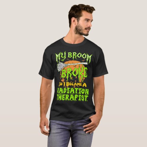 My Broom Broke I Became Radiation Therapist Tshirt