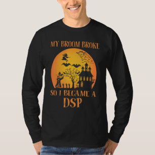 My Broom Broke So I Became A DSP  Halloween T-Shirt