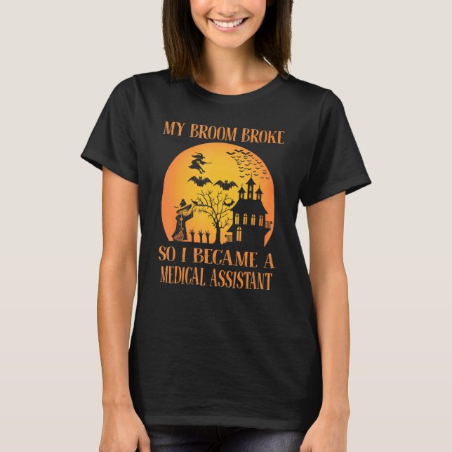 My Broom Broke So I Became A Medical Assistant Hal T-Shirt (Front)