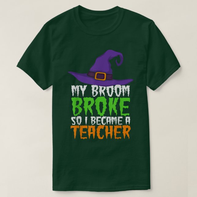 My Broom Broke So I Became A Teacher Funny Witch H T-Shirt (Design Front)