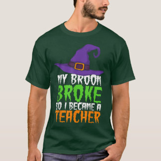 My Broom Broke So I Became A Teacher Funny Witch H T-Shirt