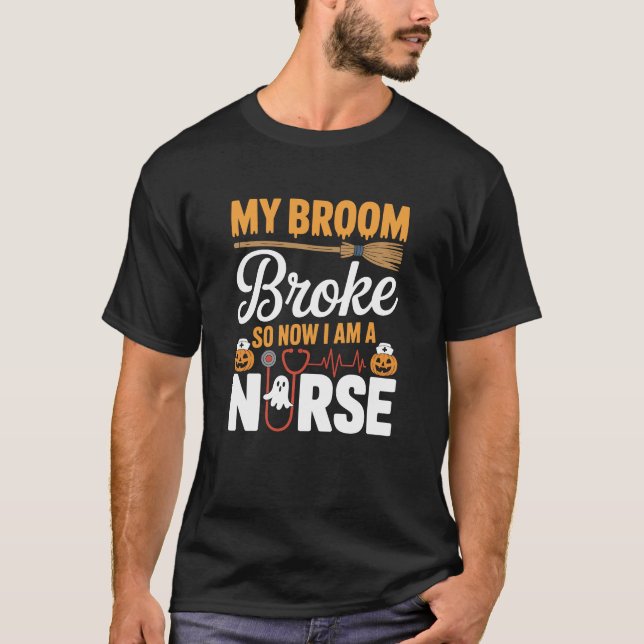 My Broom Broke So Now I Am A Nurse Funny Halloween T-Shirt (Front)