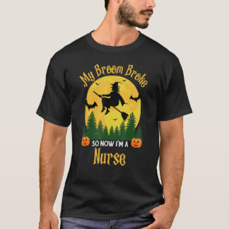 My Broom Broke So Now I am a Nurse - Funny Witch H T-Shirt